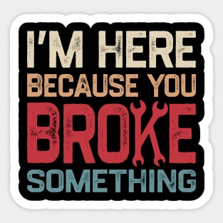 I'm Here Because You Broke Something Sticker